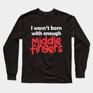 I Wasn't Born With Enough Middle Fingers Funny Quote Long Sleeve T-Shirt